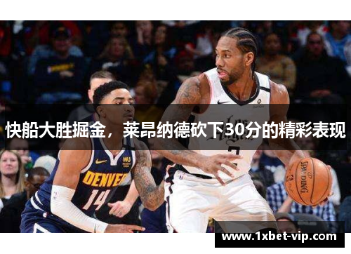 快船大胜掘金，莱昂纳德砍下30分的精彩表现