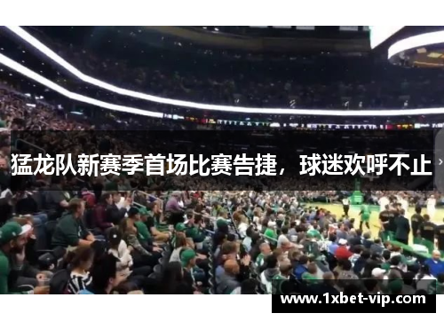 猛龙队新赛季首场比赛告捷，球迷欢呼不止