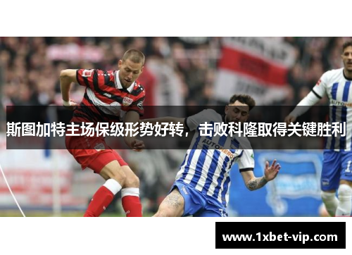 斯图加特主场保级形势好转，击败科隆取得关键胜利