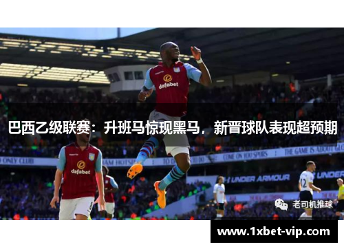 巴西乙级联赛：升班马惊现黑马，新晋球队表现超预期