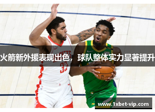 火箭新外援表现出色，球队整体实力显著提升