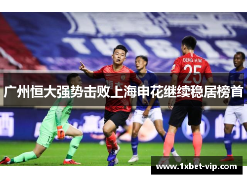 广州恒大强势击败上海申花继续稳居榜首