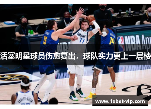 活塞明星球员伤愈复出，球队实力更上一层楼