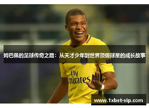 姆巴佩的足球传奇之路：从天才少年到世界顶级球星的成长故事
