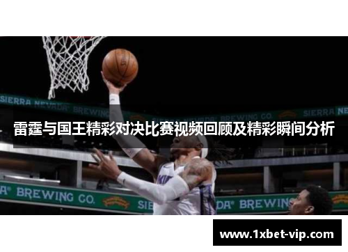 雷霆与国王精彩对决比赛视频回顾及精彩瞬间分析