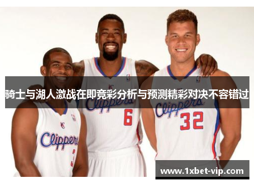 骑士与湖人激战在即竞彩分析与预测精彩对决不容错过
