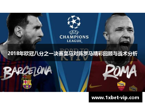 2018年欧冠八分之一决赛皇马对阵罗马精彩回顾与战术分析