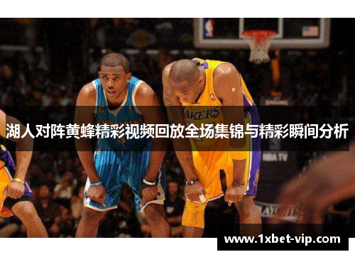 湖人对阵黄蜂精彩视频回放全场集锦与精彩瞬间分析