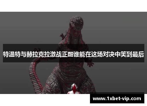 特温特与赫拉克拉激战正酣谁能在这场对决中笑到最后
