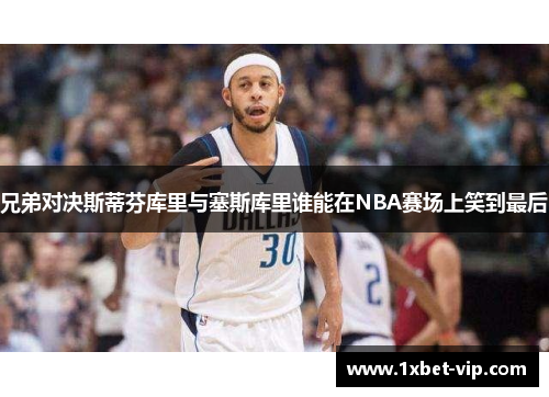 兄弟对决斯蒂芬库里与塞斯库里谁能在NBA赛场上笑到最后