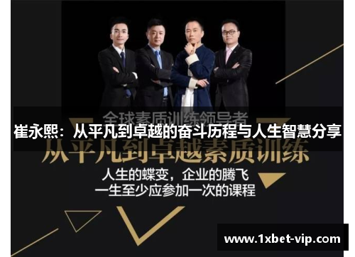崔永熙：从平凡到卓越的奋斗历程与人生智慧分享